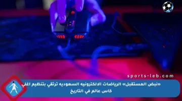 «نبض المستقبل» الرياضات الإلكترونية السعودية ترتقي بتنظيم أغلى كأس عالم في التاريخ